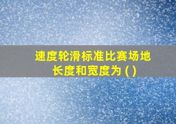 速度轮滑标准比赛场地长度和宽度为 ( )